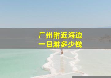 广州附近海边一日游多少钱