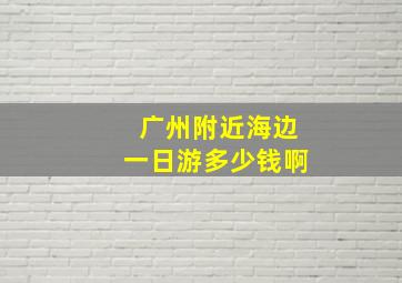 广州附近海边一日游多少钱啊