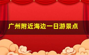 广州附近海边一日游景点