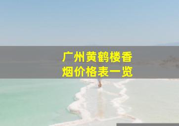 广州黄鹤楼香烟价格表一览