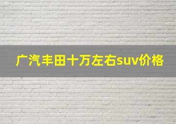 广汽丰田十万左右suv价格