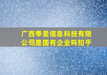 广西季星信息科技有限公司是国有企业吗知乎