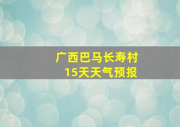 广西巴马长寿村15天天气预报