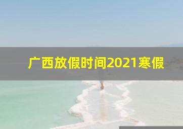 广西放假时间2021寒假