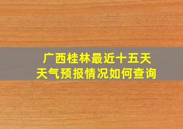 广西桂林最近十五天天气预报情况如何查询