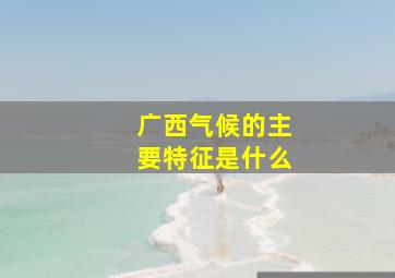 广西气候的主要特征是什么