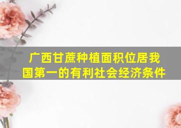 广西甘蔗种植面积位居我国第一的有利社会经济条件