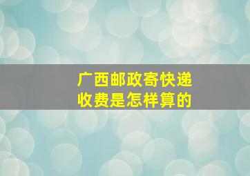 广西邮政寄快递收费是怎样算的