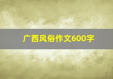 广西风俗作文600字