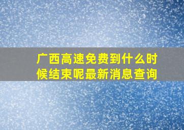 广西高速免费到什么时候结束呢最新消息查询