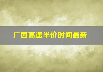 广西高速半价时间最新