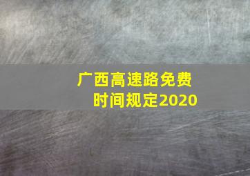 广西高速路免费时间规定2020