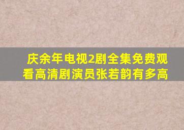 庆余年电视2剧全集免费观看高清剧演员张若韵有多高