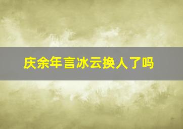 庆余年言冰云换人了吗