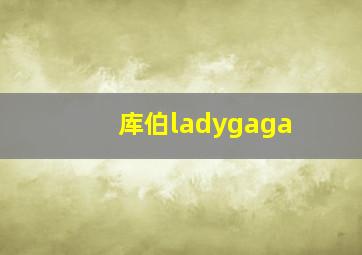 库伯ladygaga