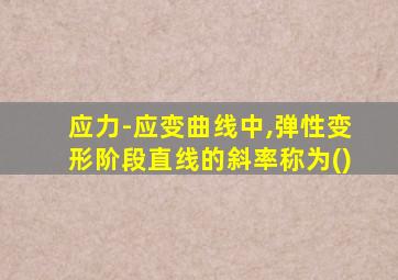 应力-应变曲线中,弹性变形阶段直线的斜率称为()