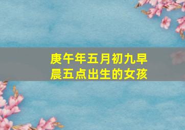 庚午年五月初九早晨五点出生的女孩