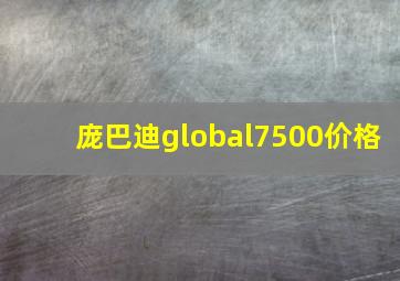 庞巴迪global7500价格