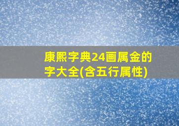 康熙字典24画属金的字大全(含五行属性)