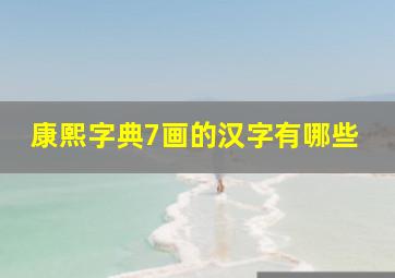 康熙字典7画的汉字有哪些