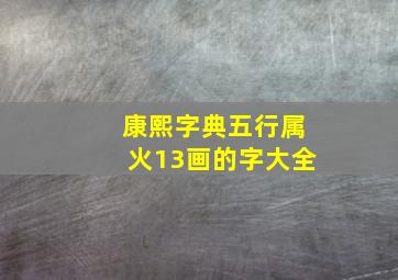 康熙字典五行属火13画的字大全