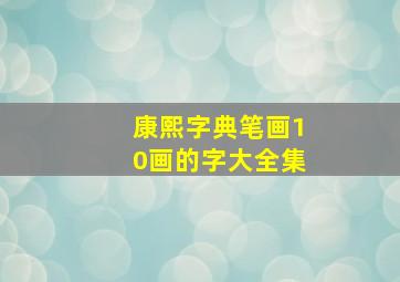 康熙字典笔画10画的字大全集