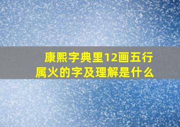 康熙字典里12画五行属火的字及理解是什么