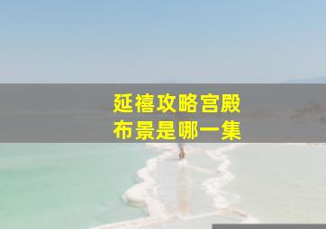 延禧攻略宫殿布景是哪一集