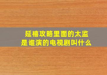 延禧攻略里面的太监是谁演的电视剧叫什么