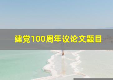 建党100周年议论文题目