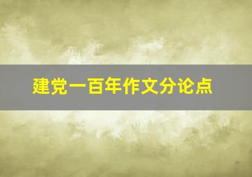 建党一百年作文分论点