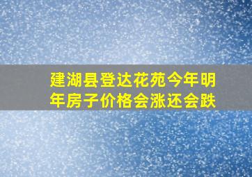 建湖县登达花苑今年明年房子价格会涨还会跌