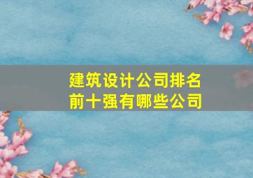 建筑设计公司排名前十强有哪些公司