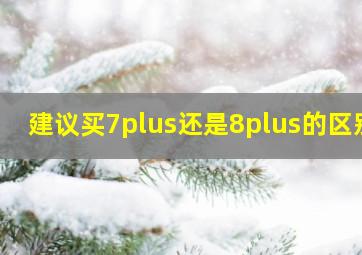 建议买7plus还是8plus的区别