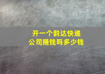 开一个韵达快递公司赚钱吗多少钱