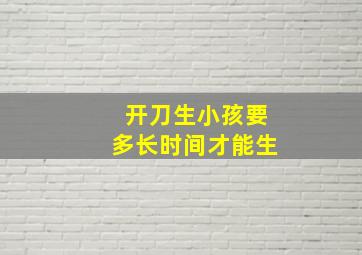 开刀生小孩要多长时间才能生