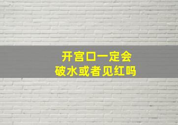 开宫口一定会破水或者见红吗