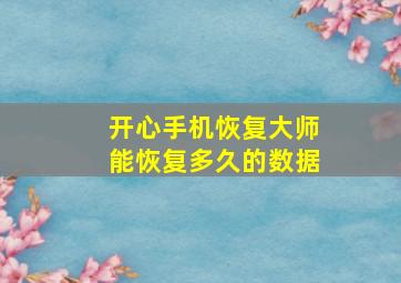 开心手机恢复大师能恢复多久的数据