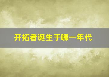 开拓者诞生于哪一年代