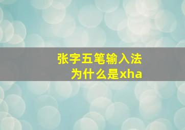 张字五笔输入法为什么是xha