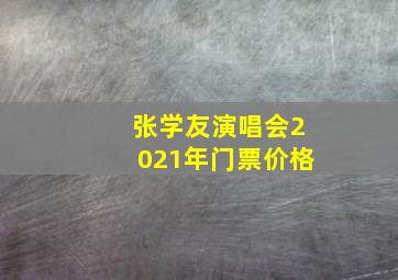 张学友演唱会2021年门票价格