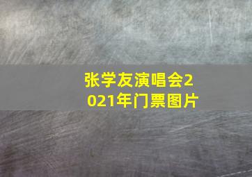 张学友演唱会2021年门票图片