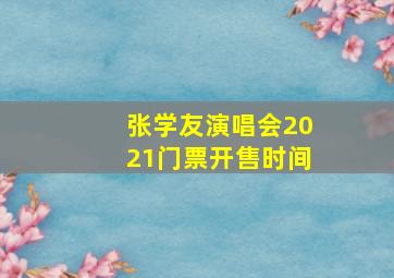 张学友演唱会2021门票开售时间