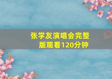 张学友演唱会完整版观看120分钟