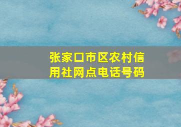 张家口市区农村信用社网点电话号码