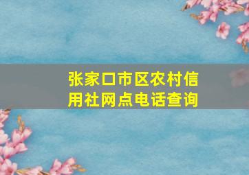 张家口市区农村信用社网点电话查询