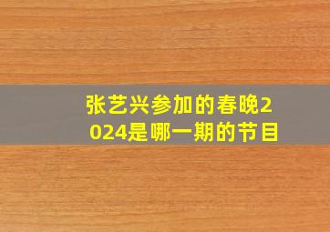 张艺兴参加的春晚2024是哪一期的节目