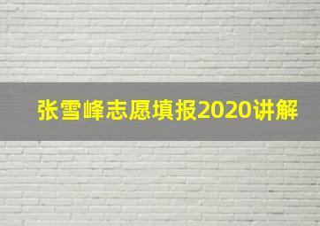 张雪峰志愿填报2020讲解