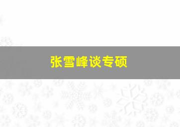 张雪峰谈专硕