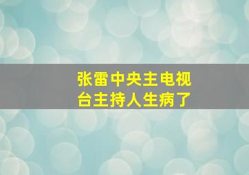 张雷中央主电视台主持人生病了